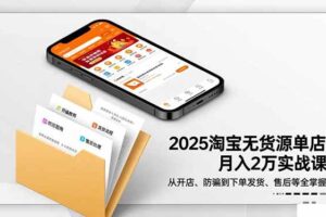 （16545期）2025淘宝无货源单店月入2万-更11月：从开店、防骗到下单发货、售后全掌握-麦资源网