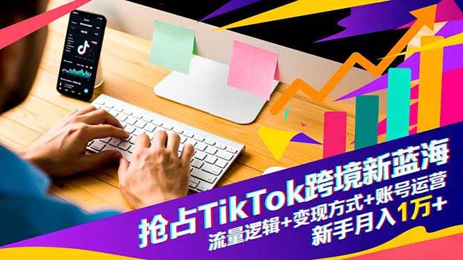 图片[1]-（16640期）抢占TikTok跨境新蓝海：流量逻辑+变现方式+账号运营，新手月入1万+