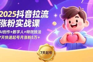 （16678期）2025抖音拉流涨粉实战课，AI创作+数字人+特效技法，7天快速起号月涨粉5万+-麦资源网