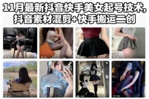 11月最新抖音快手美女起号技术，抖音素材混剪+快手搬运二创-麦资源网