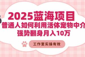 （16489期）2025蓝海项目：普通人如何利用活体宠物中介，强势翻身月入10万-麦资源网
