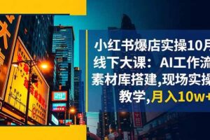 （16490期）小红书爆店实操10月线下大课：AI工作流+素材库搭建,现场实操教学,月入10w+-麦资源网