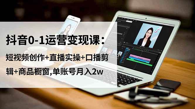 图片[1]-（16585期）抖音0-1运营变现课：短视频创作+直播实操+口播剪辑+商品橱窗,单账号月入2w