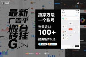 最新广告平台搬砖挂G，独家方法，一个账号，当天收益100+，提供矩阵玩法【揭秘】-麦资源网