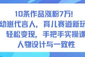 10条作品涨粉7W!AI幼崽代言人,育儿赛道新玩法,轻松变现,手把手实操课-麦资源网