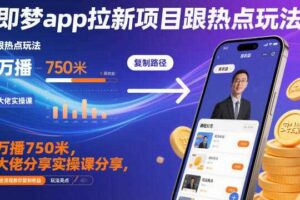 即梦app拉新项目跟热点玩法，万播750米，大佬分享实操课分享，全流程教你复制收益-麦资源网