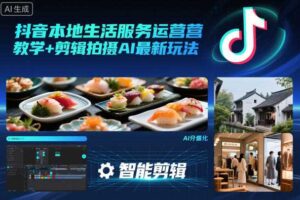 抖音本地生活服务运营教学+剪辑拍摄AI最新玩法-麦资源网