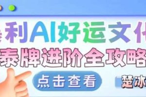 项目拆解：暴利AI小众赛道好运文化泰牌进阶变现全攻略-麦资源网