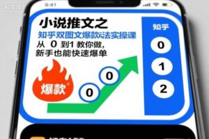 小说推文之知乎双图文爆款玩法实操课，从0到1教你做，新手也能快速爆单-麦资源网