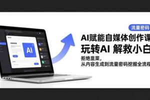 （16655期）AI赋能自媒体创作课，玩转AI 解救小白 拒绝韭菜，从内容生成到流量密码挖掘全流程-麦资源网