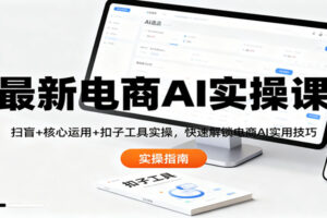 最新电商AI实操课：扫盲+核心运用+扣子工具实操，快速解锁电商AI实用技巧-麦资源网