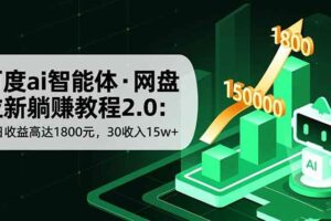 （16565期）百度ai智能体·网盘拉新躺赚教程2.0：单日收益高达1800元，30收入15w+-麦资源网