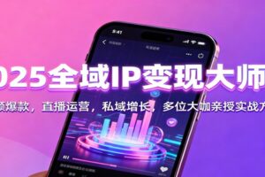 2025全域IP变现大师课：短视频爆款，直播运营，私域增长，多位大咖亲授实战方法论-麦资源网