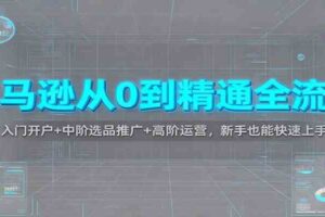 亚马逊从0到精通全流程：入门开户+中阶选品推广+高阶运营，新手也能快速上手-麦资源网