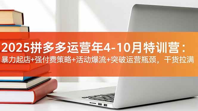 图片[1]-（16642期）2025拼多多运营年4-10月特训营：暴力起店+强付费策略+活动爆流+突破运营瓶颈，干货拉满