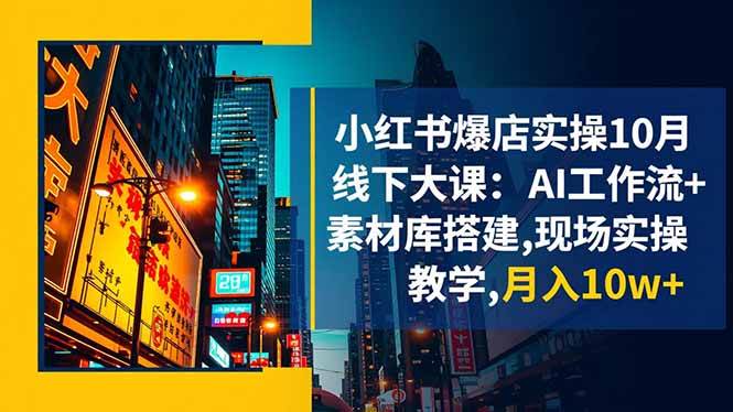 图片[1]-（16490期）小红书爆店实操10月线下大课：AI工作流+素材库搭建,现场实操教学,月入10w+