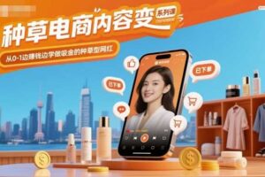 种草电商内容变现系列课，从0-1边賺钱边学做吸金的种草型网红-麦资源网