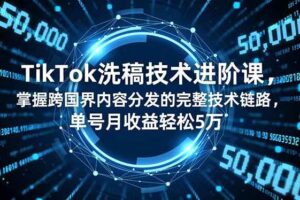 （16693期）TikTok洗稿技术进阶课，掌握跨国界内容分发的完整技术链路，单号月收益轻松5万-麦资源网