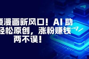 （16646期）视频漫画新风口！AI 助你轻松原创，涨粉赚钱两不误！-麦资源网