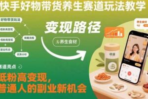 快手好物带货养生赛道玩法教学，低粉高变现，普通人的副业新机会-麦资源网