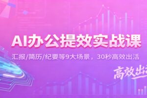 AI办公提效实战课：汇报/简历/纪要等9大场景，30秒高效出活-麦资源网