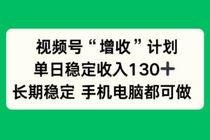 （16579期）视频号“增收”计划，单日稳定收入130十，长期稳定 手机电脑都可做！-麦资源网