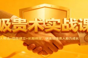 吸贵术实战课：识人筛选+信任建立+长期绑定，快速链接贵人助力成长-麦资源网