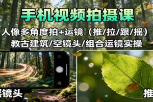 手机视频拍摄课：人像多角度拍+运镜（推/拉/跟/摇），古建筑/空镜头/组合运镜实操-麦资源网