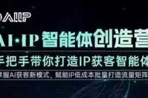 AI·IP智能体创造营，手把手带你打造IP获客智能体，高成交创始人IP课-麦资源网