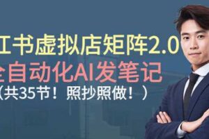 小红书虚拟店矩阵2.0，全自动化AI发笔记，照抄照做（共35节）-麦资源网