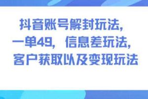 抖音账号解封玩法，一单49，信息差玩法，客户获取以及变现玩法-麦资源网
