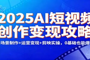 2025AI短视频创作变现攻略：多场景制作+运营变现+剪映实操，0 基础也能爆单-麦资源网