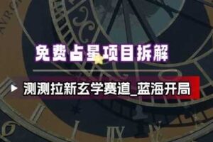 免费占星项目拆解_测测拉新玄学赛道，蓝海开局-麦资源网