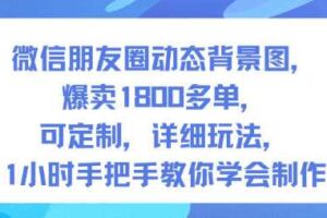 微信朋友圈动态背景图，爆卖1800多单，可定制，详细的玩法，1小时手把手教你学会制作【第一期】-麦资源网