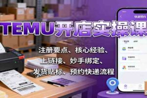 TEMU开店实操课：注册要点、核心经验、上链接、妙手绑定、发货贴标、预约快递流程-麦资源网