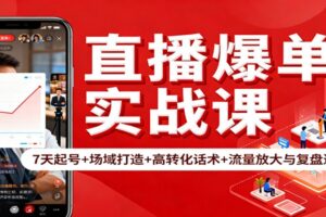 直播爆单实战课：7天起号+场域打造+高转化话术+流量放大与复盘递增-麦资源网