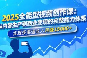 （16644期）2025全能型视频创作课：从内容生产到商业变现的完整能力体系，实现多渠道收入月赚15000+-麦资源网