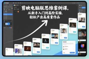 剪映电脑版思维案例课，从新手入门到高阶实操，轻松产出高质量作品-麦资源网