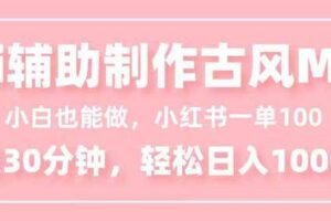 （16676期）小白也能做！AI辅助制作古风MV，小红薯一单100，每天30分钟轻松日入1000+-麦资源网