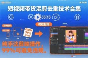 短视频带货混剪去重技术合集，纯手法剪映操作，99%可避免违规-麦资源网