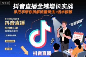 抖音直播全域增长实战第155期杭州线下课,手把手带你拆解流量玩法+话术模板-麦资源网