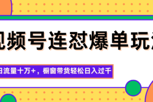 视频号连怼爆单玩法，单日流量十万+，橱窗带货轻松日入过千-麦资源网