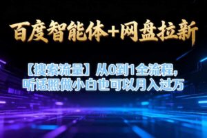 百度智能体+网盘拉新【搜索流量】从0到1全流程，听话照做小白也可以月入过1W-麦资源网