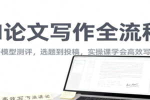 AI论文写作全流程，国内外模型测评，选题到投稿，实操课学高效写作方法-麦资源网