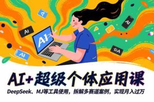 （16519期）AI+超级个体应用课，DeepSeek,MJ等工具使用,拆解多赛道案例，实现月入过万-麦资源网