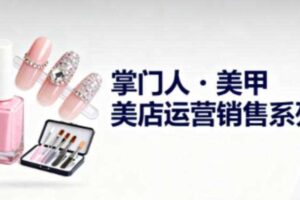 美甲店运营销售系列，助力美甲店老板及从业者提升运营、销售与管理能力-麦资源网