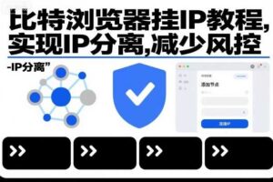 比特浏览器挂IP教程,实现IP分离,减少风控-麦资源网