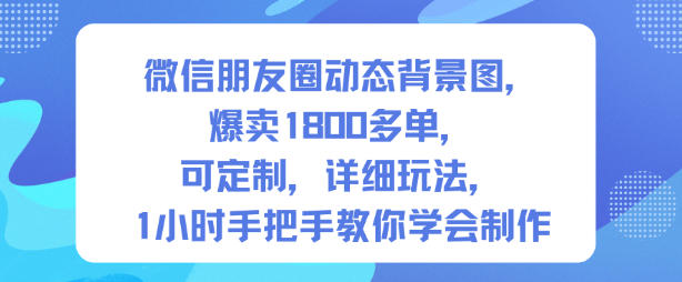 微信朋友圈动态背景图，爆卖1800多单，可定制，详细的玩法，1小时手把手教你学会制作【*期】