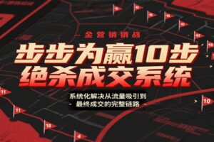 步步为赢10步绝杀成交系统，系统化解决从流量吸引到最终成交的完整链路-麦资源网