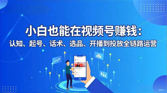 图片[1]-（16626期）小白也能在视频号赚钱：认知、起号、话术、选品、开播到投放全链路运营